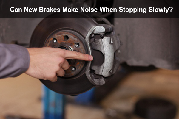 can new brakes make noise when stopping slowly